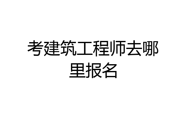 考建筑工程师去哪里报名