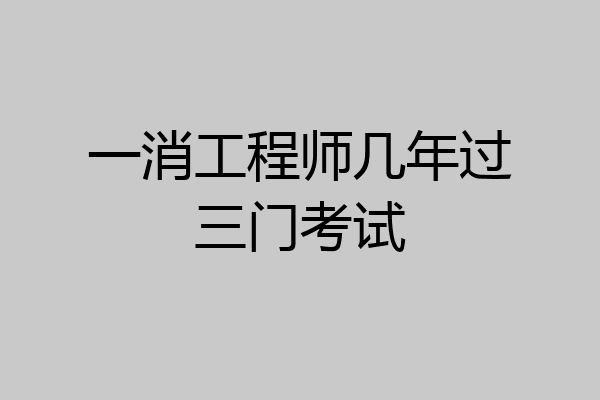 一消工程师几年过三门考试