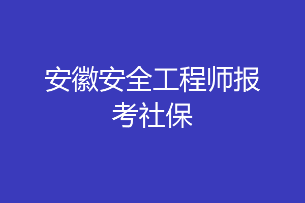 安徽安全工程师报考社保
