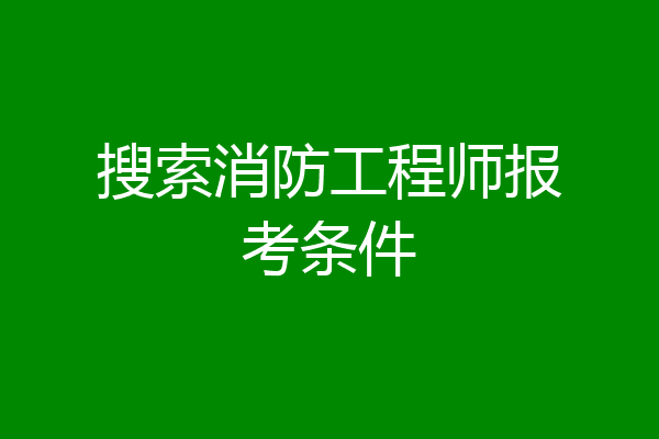 搜索消防工程师报考条件