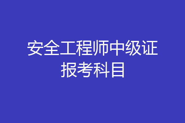 安全工程师中级证报考科目