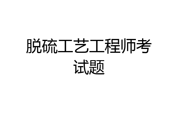脱硫工艺工程师考试题
