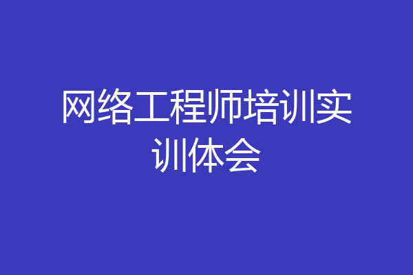 网络工程师培训实训体会
