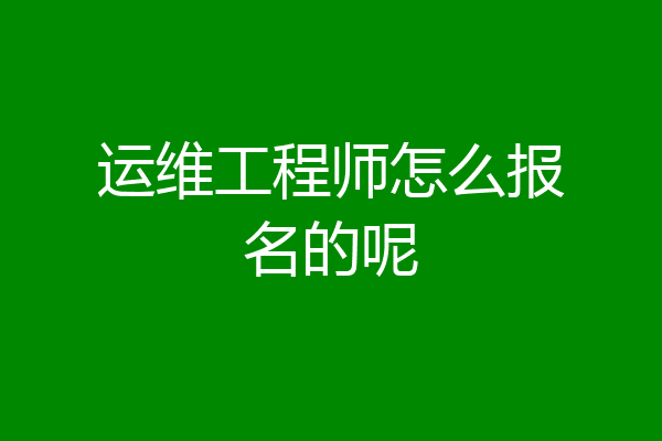 运维工程师怎么报名的呢