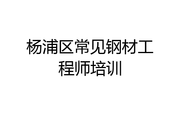 杨浦区常见钢材工程师培训