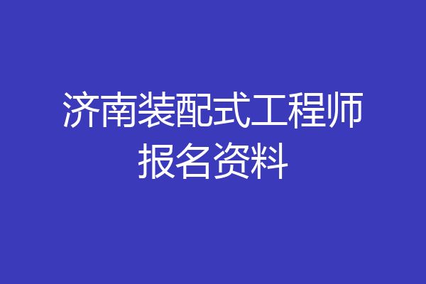 济南装配式工程师报名资料