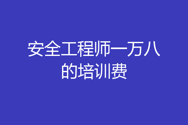 安全工程师一万八的培训费