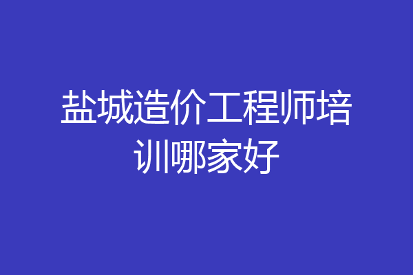 盐城造价工程师培训哪家好