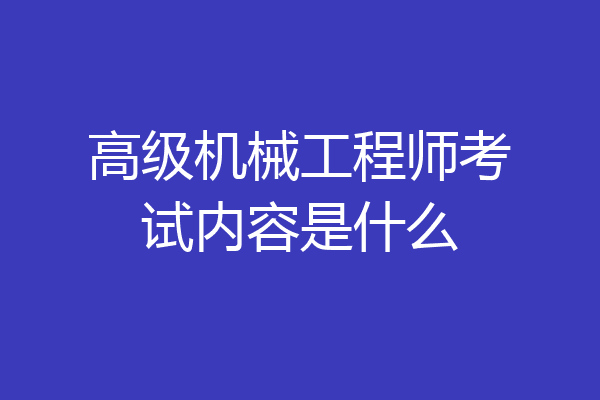 高级机械工程师考试内容是什么