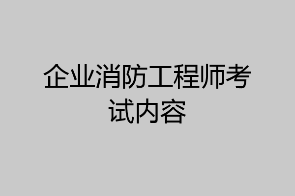企业消防工程师考试内容