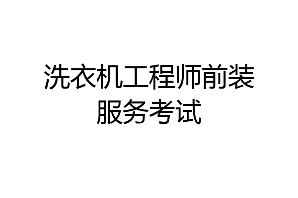 洗衣机工程师前装服务考试