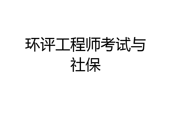 环评工程师考试与社保