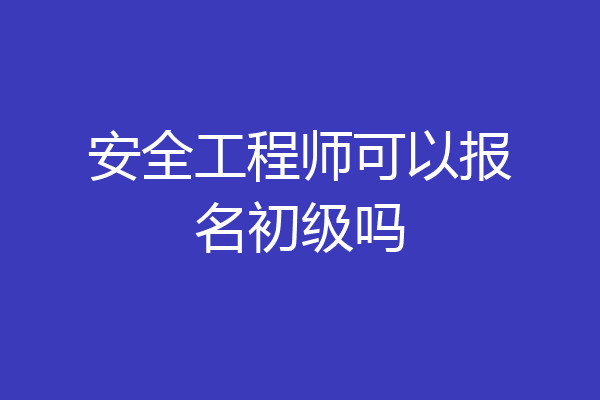 安全工程师可以报名初级吗