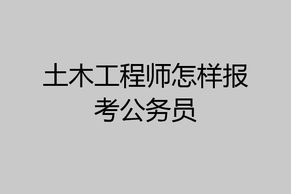 土木工程师怎样报考公务员