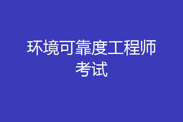 环境可靠度工程师考试