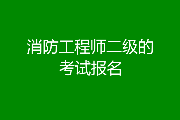 消防工程师二级的考试报名