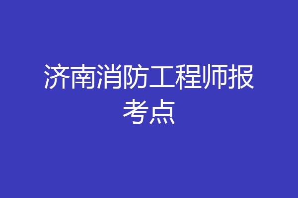 济南消防工程师报考点