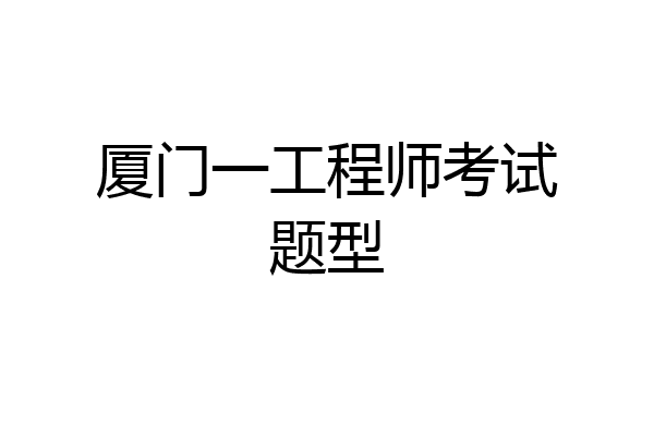 厦门一工程师考试题型