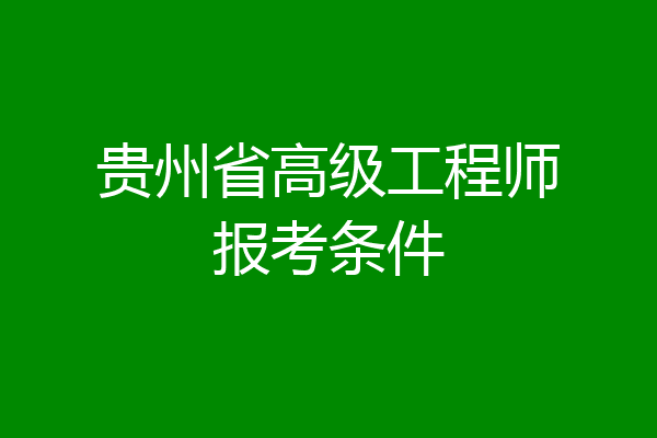 贵州省高级工程师报考条件
