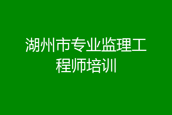 湖州市专业监理工程师培训