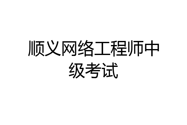 顺义网络工程师中级考试