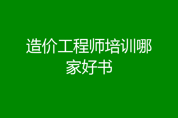 造价工程师培训哪家好书