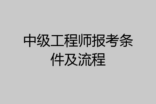 中级工程师报考条件及流程