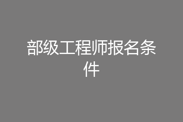 部级工程师报名条件