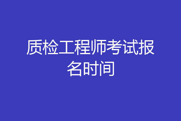 质检工程师考试报名时间