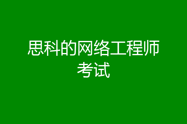 思科的网络工程师考试