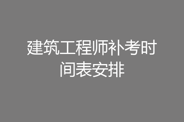 建筑工程师补考时间表安排
