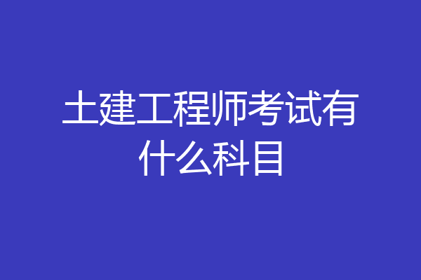 土建工程师考试有什么科目