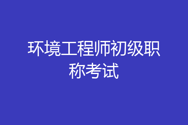 环境工程师初级职称考试