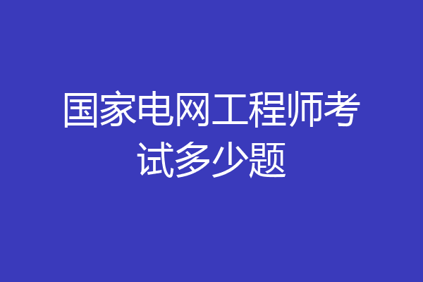 国家电网工程师考试多少题