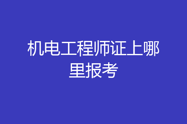 机电工程师证上哪里报考