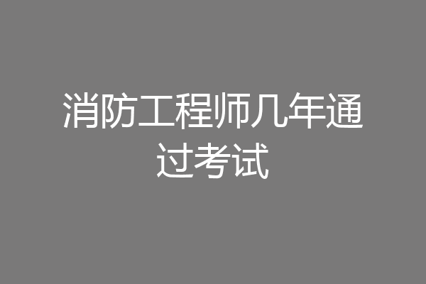 消防工程师几年通过考试