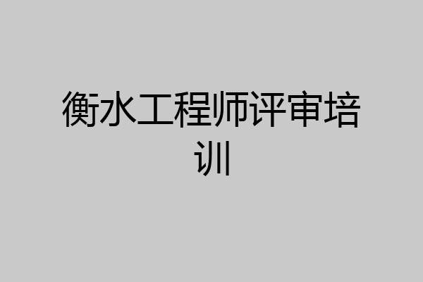 衡水工程师评审培训