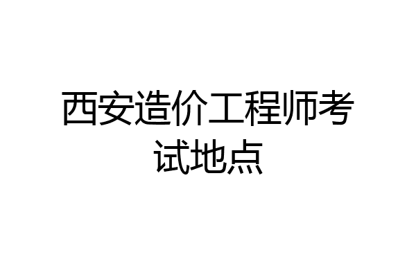 西安造价工程师考试地点