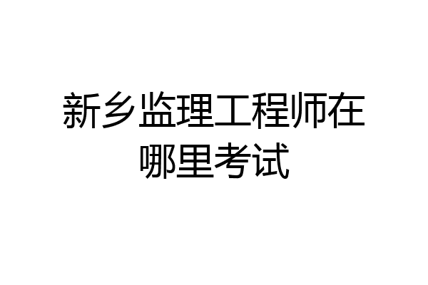新乡监理工程师在哪里考试