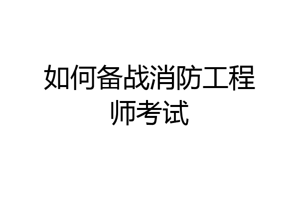 如何备战消防工程师考试