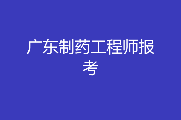 广东制药工程师报考
