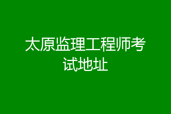 太原监理工程师考试地址