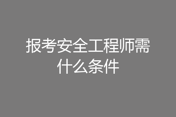 报考安全工程师需什么条件