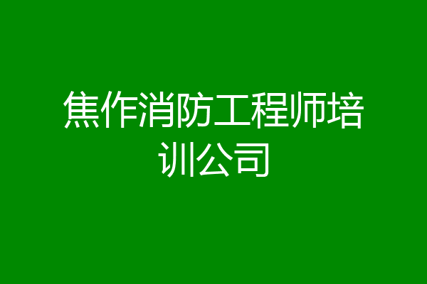 焦作消防工程师培训公司