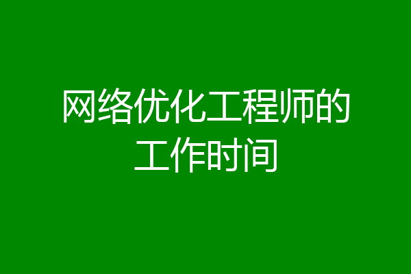 网络优化工程师的工作时间