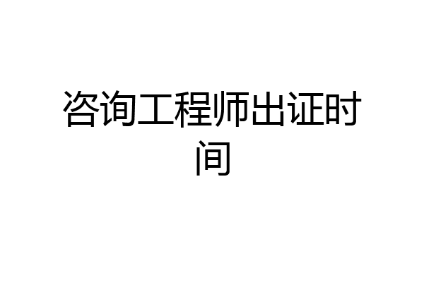 咨询工程师出证时间