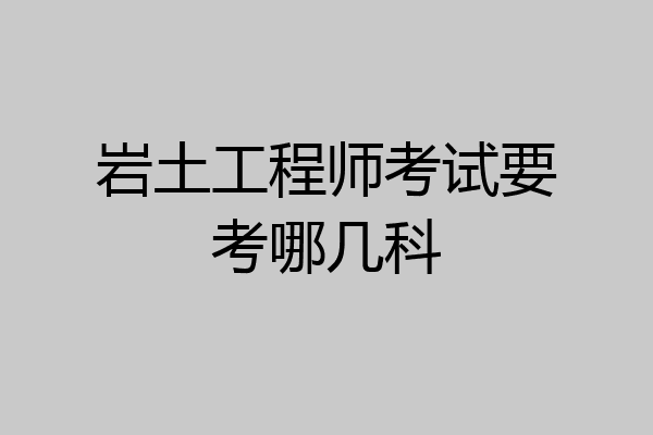 岩土工程师考试要考哪几科