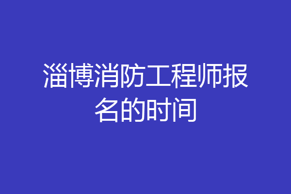 淄博消防工程师报名的时间