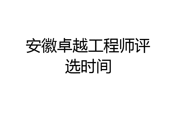 安徽卓越工程师评选时间