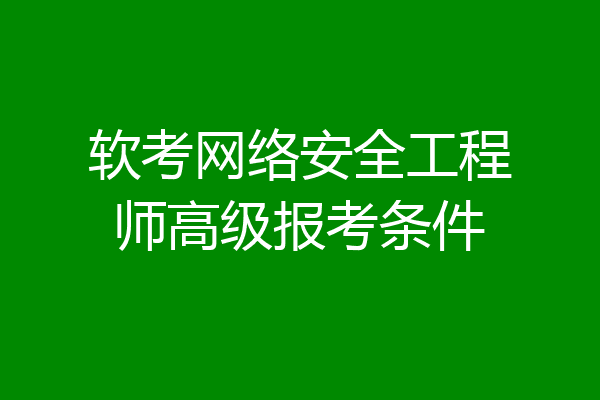 软考网络安全工程师高级报考条件